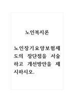 노인복지론_노인장기요양보험제도의 장단점을 서술하고 개선방안을 제시하시오-1