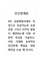 인간관계론_4차 산업혁명시대의 특징으로 인공지능과 로봇산업 그리고 IOT의 발달이 예견되는데 이런 사회적 특성을 기술하고, 이런 시대에 효과적인 인간관계 확립을 위한 방안을 논술 해 보시오-1