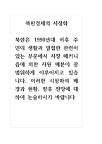 북한경제의이해 북한은 1990년대 이후 주민의 생활과 밀접한 관련이 있는 부문에서 시장 메커니즘에 의한 자원 배분이 광범위하게 이루어지고 있습니다 이러한 시장화의 배경과 현황, 향후 전망에 대하여 논술하시기 바랍니다-1