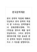 한국문학개론_한국 문학의 특질에 대해서 언급하고 한국 문학의 특질이 잘 드러나는 문학작품이나 문화콘텐츠(영화, TV, CF)등을 찾아서 예를 들어 언급하시오 그리고 본인이 생각하기에 가장 중요한 한국 문학의 특징이 무엇인지 쓰고 그 이유를 설명하시오-1