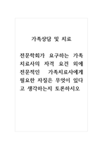 토론글_가족상담및치료_전문학회가 요구하는 가족치료사의 자격 요건 외에 전문적인 가족치료사에게 필요한 자질은 무엇이 있다고 생각하는지 토론하시오-1