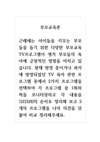 부모교육론_근래에는 아이들을 키우는 부모들을 돕기 위한 다양한 부모교육 TV프로그램이 생겨 부모들의 육아에 긍정적인 영향을 미치고 있습니다 현재 방영 중이거나 과거에 방영되었던 TV 육아 관련 프로그램 중에서 2가지 프로그램을 선택하여 각 프로그램 중 1회차씩을 모니터링하고 각 내용을 1)2)3)4)의 순서로 정리-1