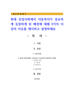 현대 산업사회에서 아동복지가 중요하게 등장하게 된 배경에 대해 2가지 이상의 이유를 제시하고 설명하세요-1