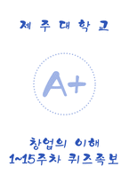 [제주대학교 A+] 창업의 이해 1~15주차 퀴즈 족보-1