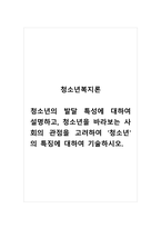 청소년복지론_청소년의 발달 특성에 대하여 설명하고, 청소년을 바라보는 사회의 관점을 고려하여 청소년의 특징에 대하여 기술하시오-1