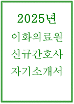 (이화의료원 자소서 2025년 신규간호사) 이화의료원 자기소개서 이대목동병원 이대서울병원 채용 지원동기 및 포부 생활신조 특기사항-1