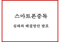 [스마트폰중독 실태와 해결방안연구 PPT] 스마트폰중독 정의,증상,원인분석및 스마트폰중독 문제점과 해결방안연구-1